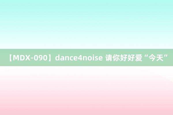 【MDX-090】dance4noise 请你好好爱“今天”