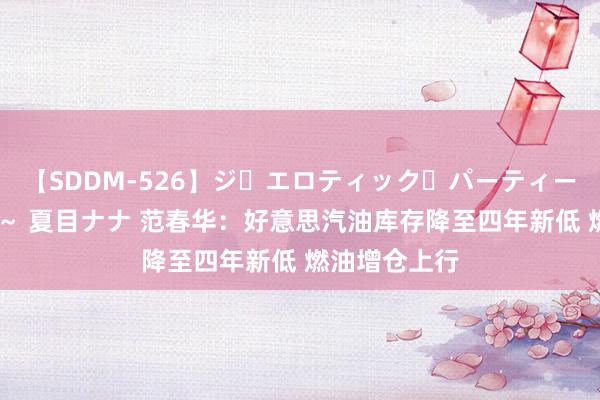 【SDDM-526】ジ・エロティック・パーティー ～悦楽の扉～ 夏目ナナ 范春华：好意思汽油库存降至四年新低 燃油增仓上行