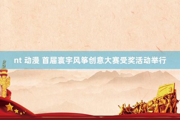 nt 动漫 首届寰宇风筝创意大赛受奖活动举行
