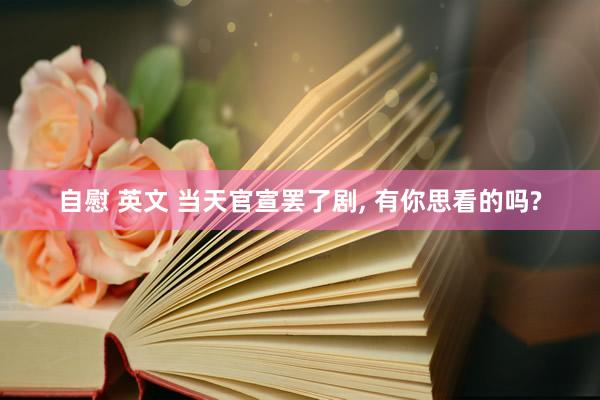 自慰 英文 当天官宣罢了剧, 有你思看的吗?